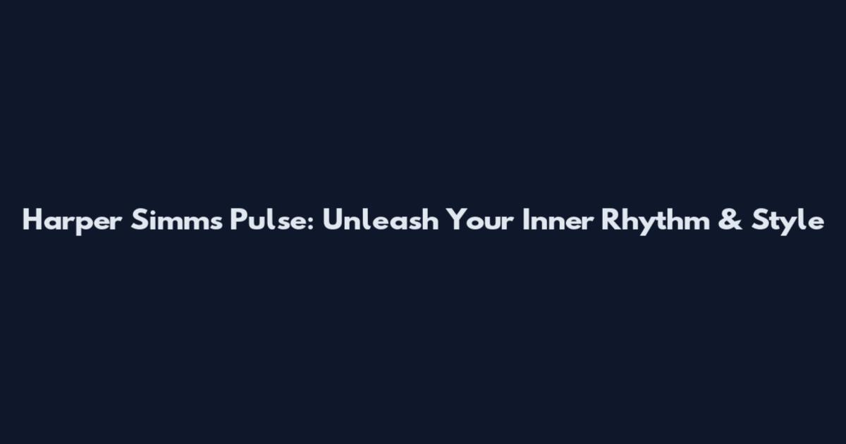 Harper Simms Pulse: Unleash Your Inner Rhythm & Style