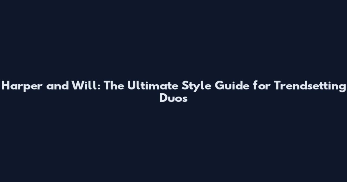 Harper and Will: The Ultimate Style Guide for Trendsetting Duos