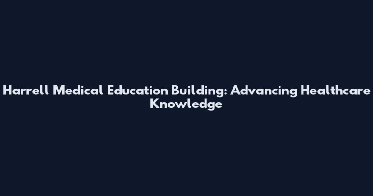 Harrell Medical Education Building: Advancing Healthcare Knowledge