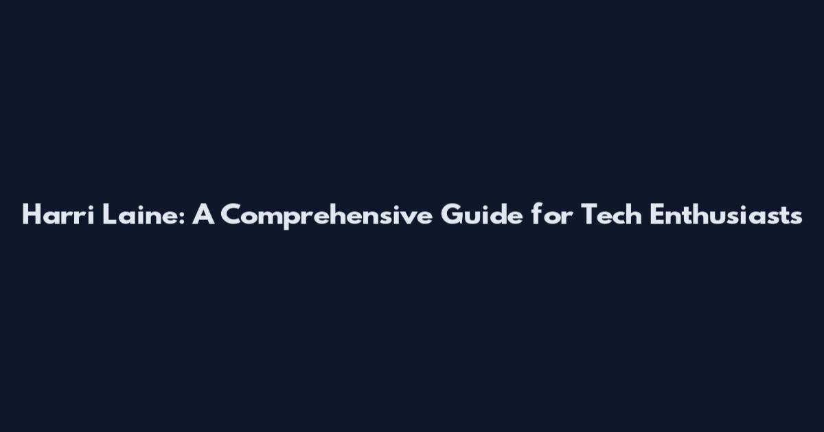 Harri Laine: A Comprehensive Guide for Tech Enthusiasts