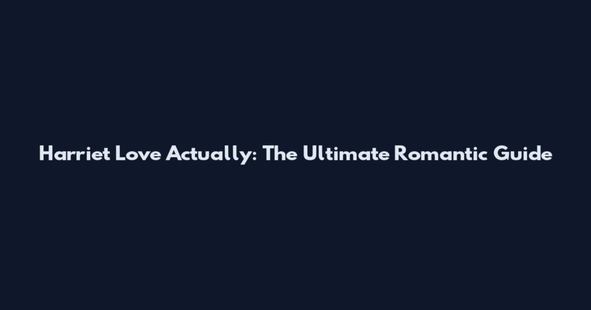 Harriet Love Actually: The Ultimate Romantic Guide
