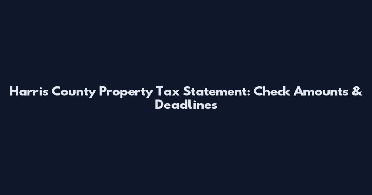 Harris County Property Tax Statement: Check Amounts & Deadlines