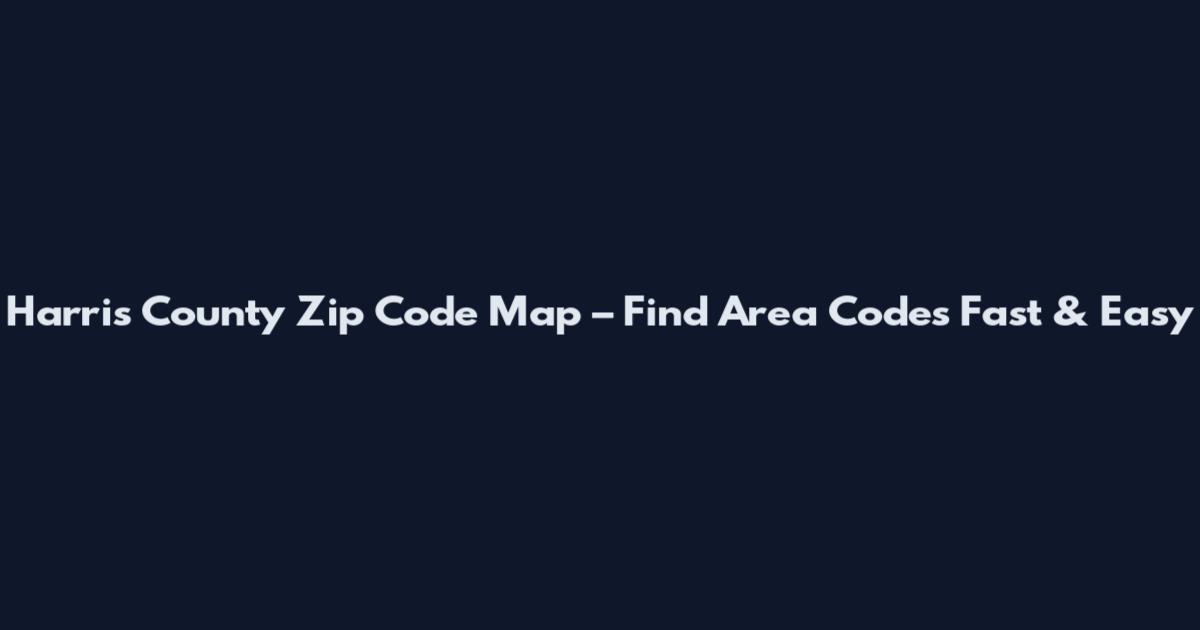 Harris County Zip Code Map – Find Area Codes Fast & Easy