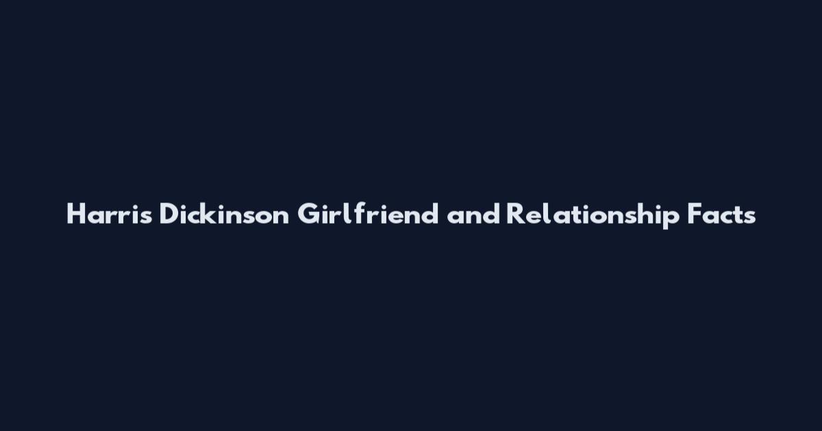 Harris Dickinson Girlfriend and Relationship Facts