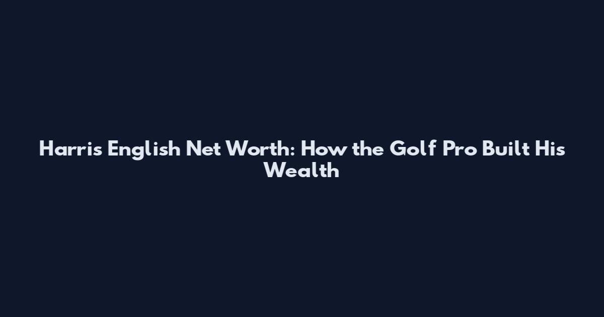 Harris English Net Worth: How the Golf Pro Built His Wealth