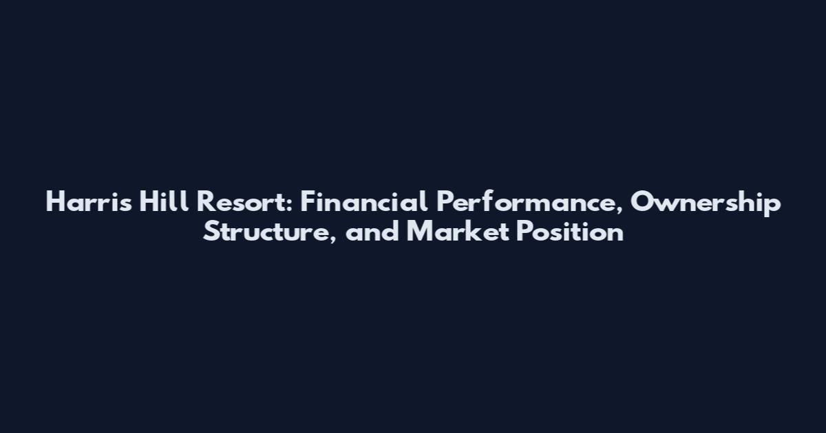Harris Hill Resort: Financial Performance, Ownership Structure, and Market Position