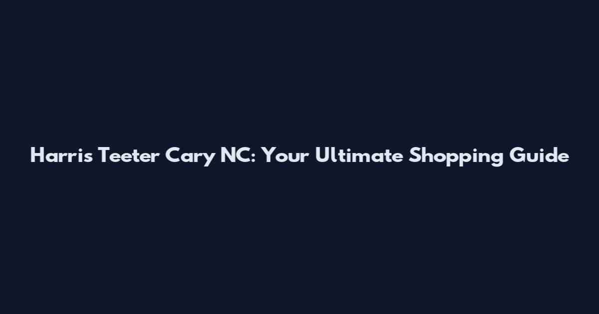 Harris Teeter Cary NC: Your Ultimate Shopping Guide