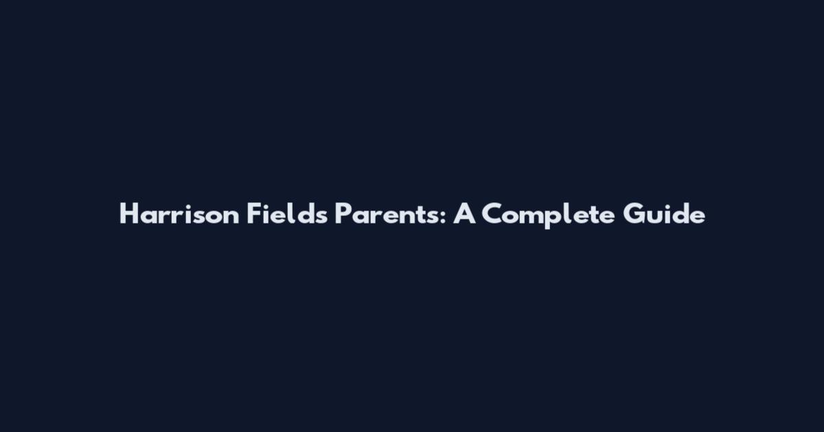 Harrison Fields Parents: A Complete Guide