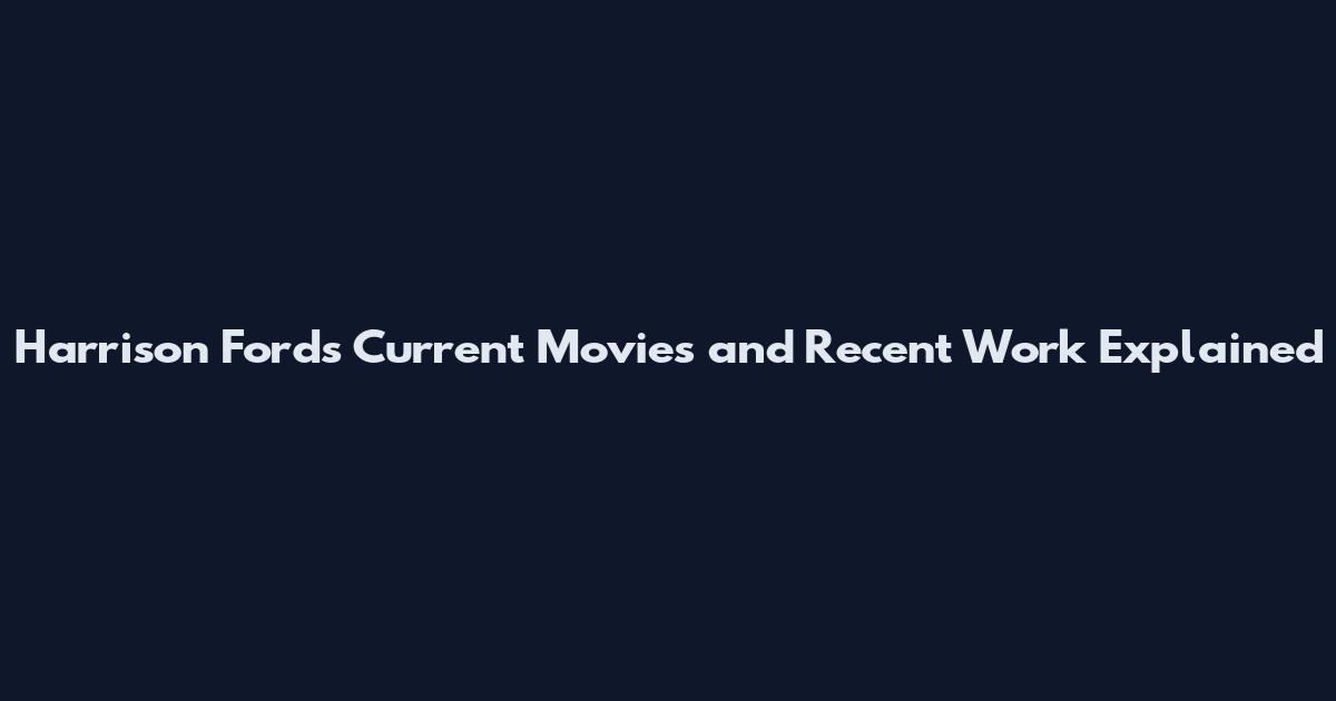 Harrison Ford's Current Movies and Recent Work Explained