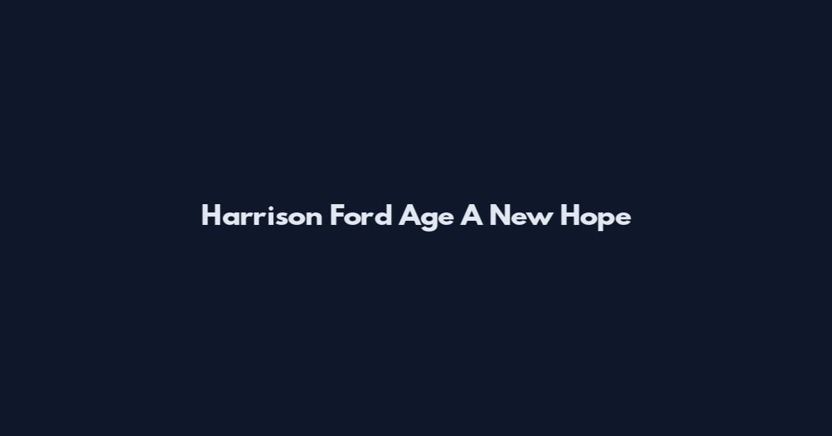 Harrison Ford Age A New Hope
