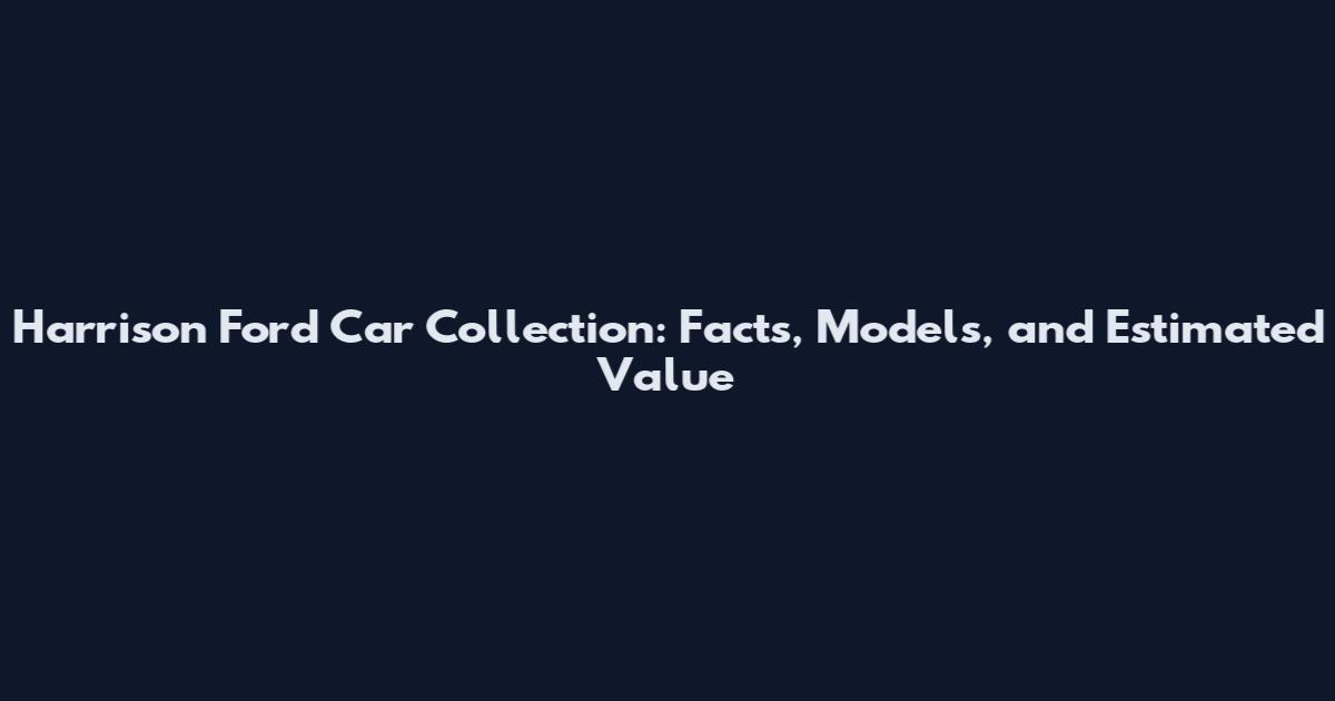 Harrison Ford Car Collection: Facts, Models, and Estimated Value
