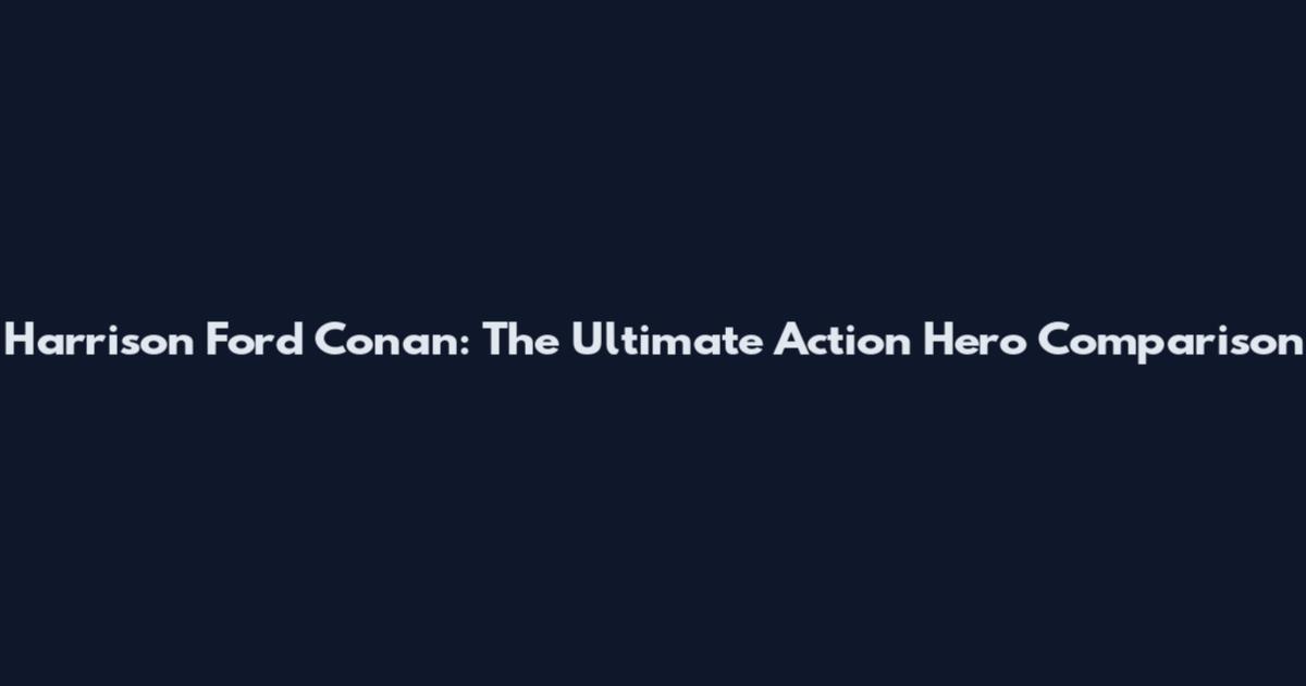 Harrison Ford Conan: The Ultimate Action Hero Comparison