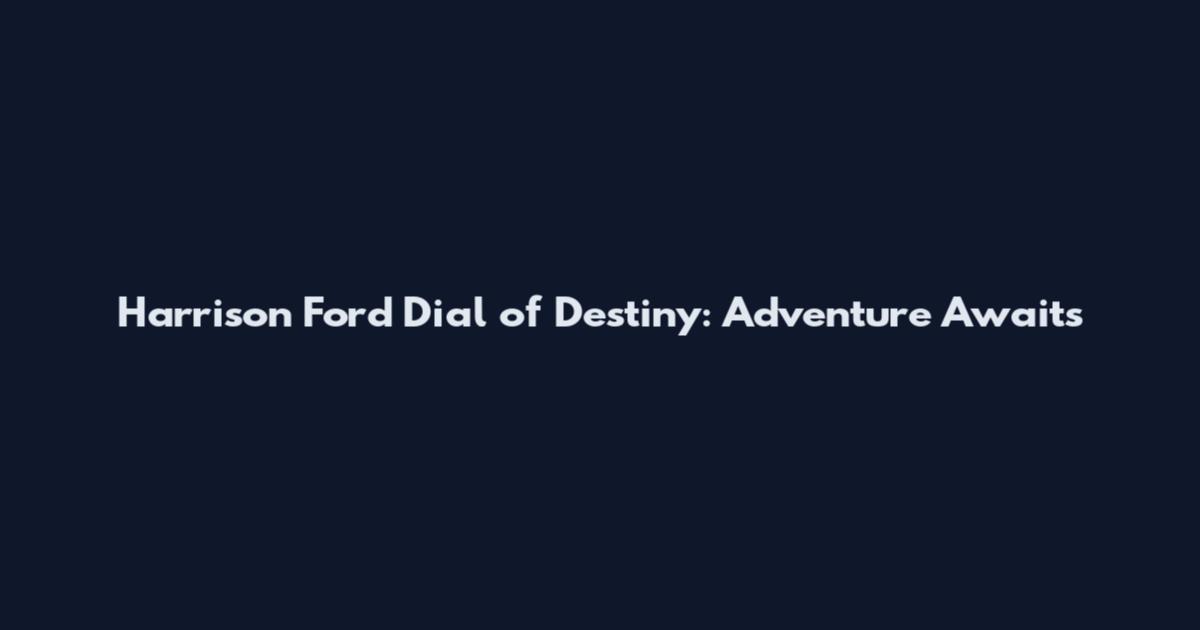 Harrison Ford Dial of Destiny: Adventure Awaits