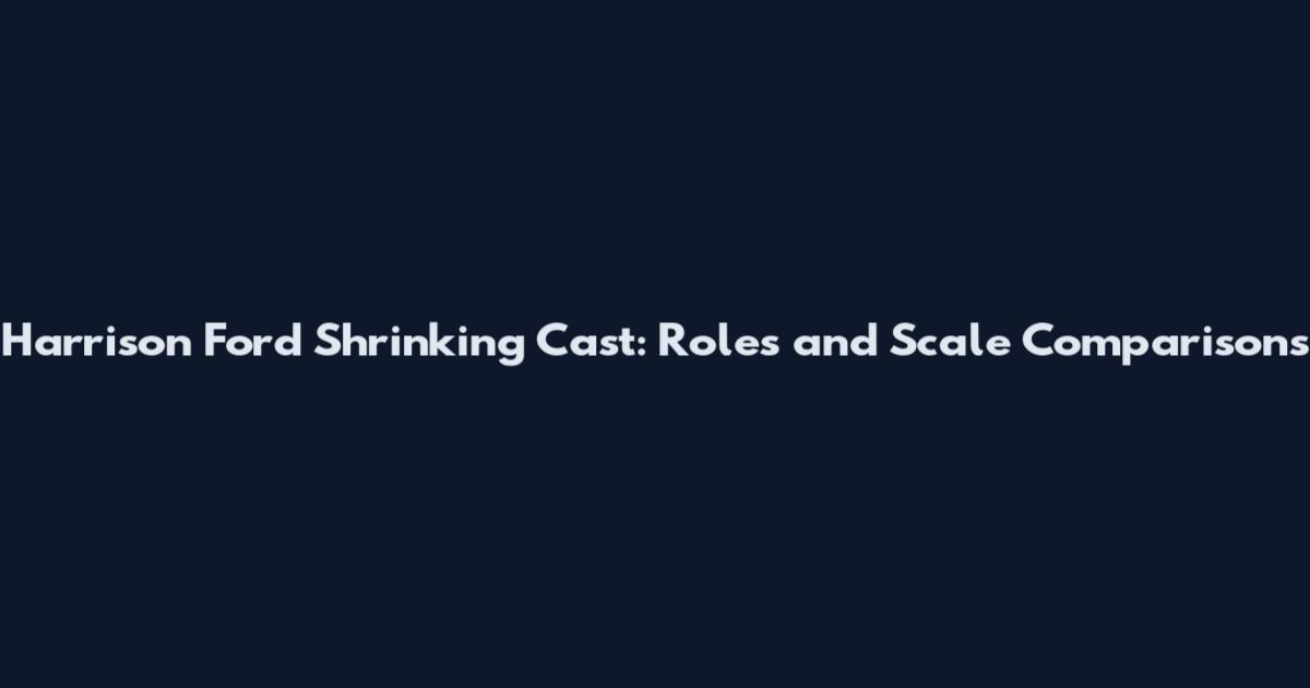 Harrison Ford Shrinking Cast: Roles and Scale Comparisons