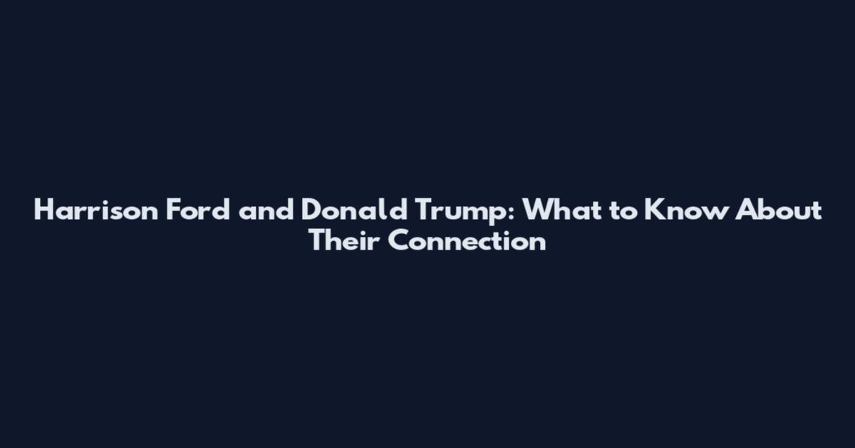 Harrison Ford and Donald Trump: What to Know About Their Connection