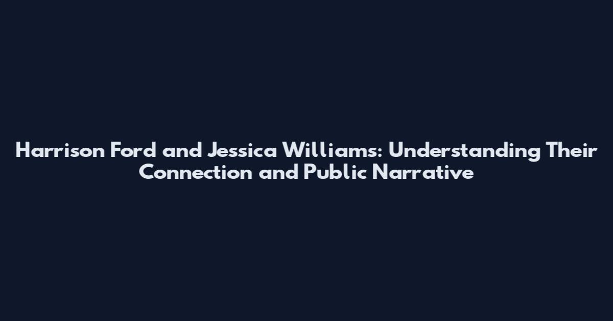 Harrison Ford and Jessica Williams: Understanding Their Connection and Public Narrative