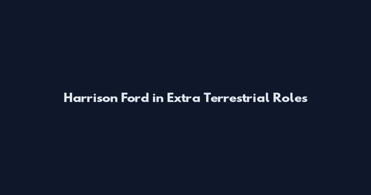 Harrison Ford in Extra Terrestrial Roles