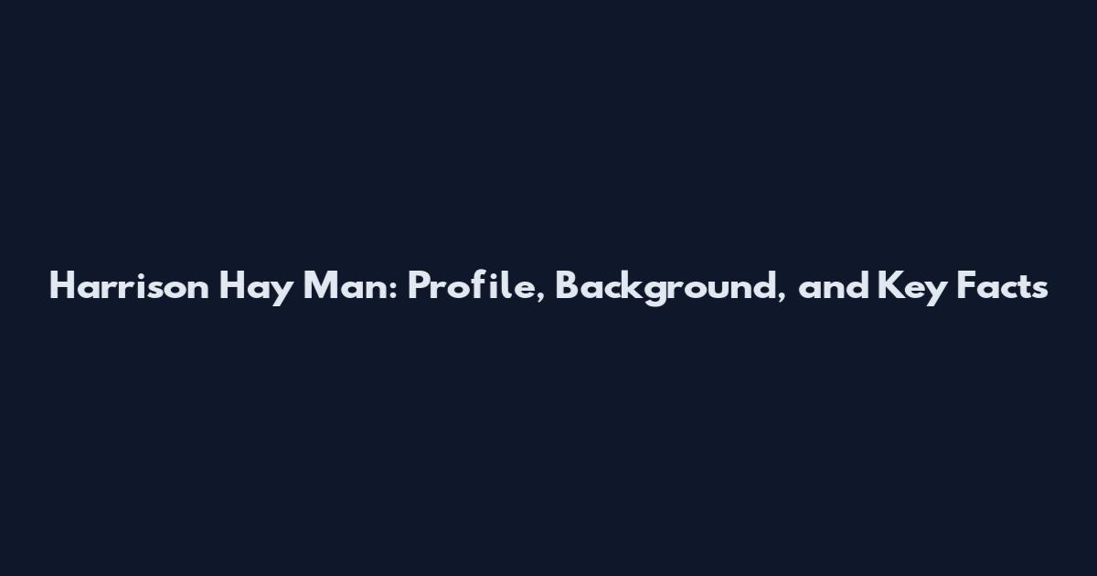 Harrison Hay Man: Profile, Background, and Key Facts