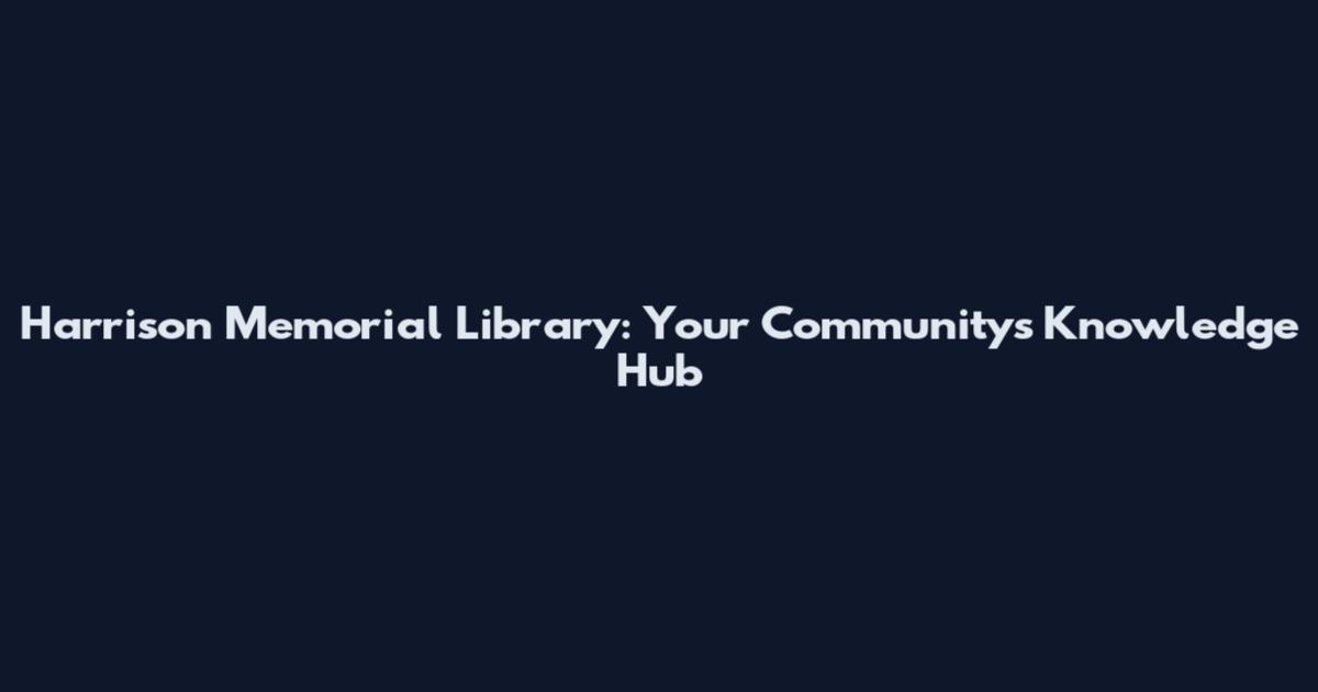 Harrison Memorial Library: Your Community's Knowledge Hub