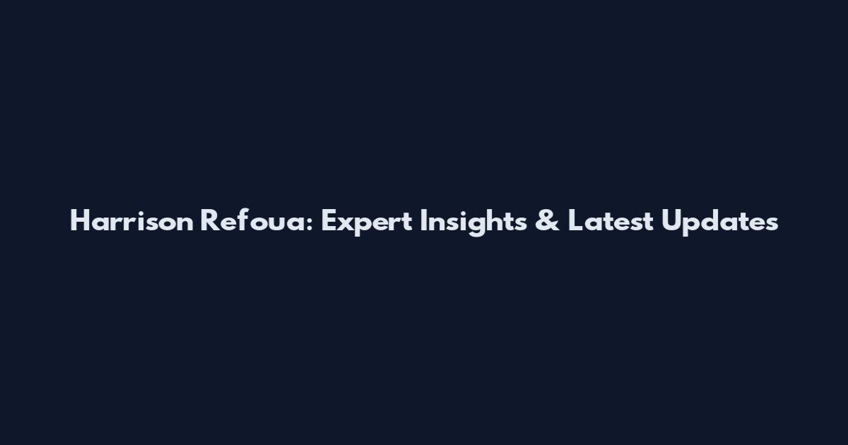 Harrison Refoua: Expert Insights & Latest Updates