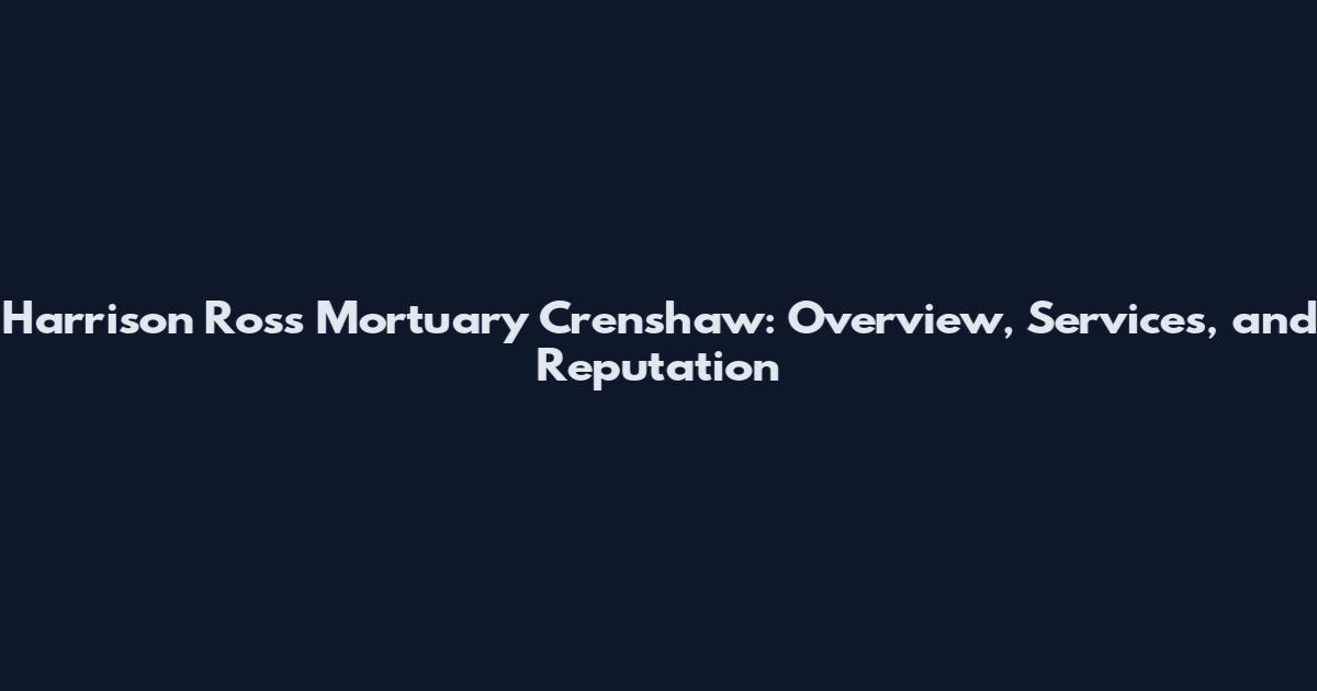Harrison Ross Mortuary Crenshaw: Overview, Services, and Reputation