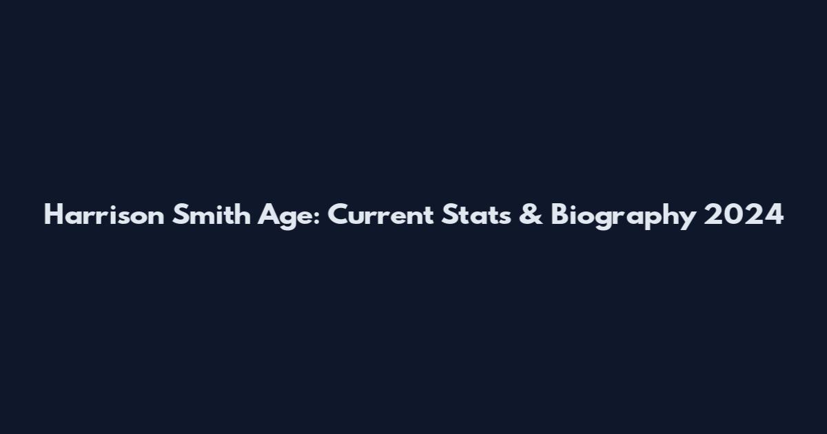 Harrison Smith Age: Current Stats & Biography 2024