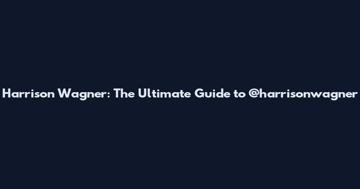 Harrison Wagner: The Ultimate Guide to @harrisonwagner