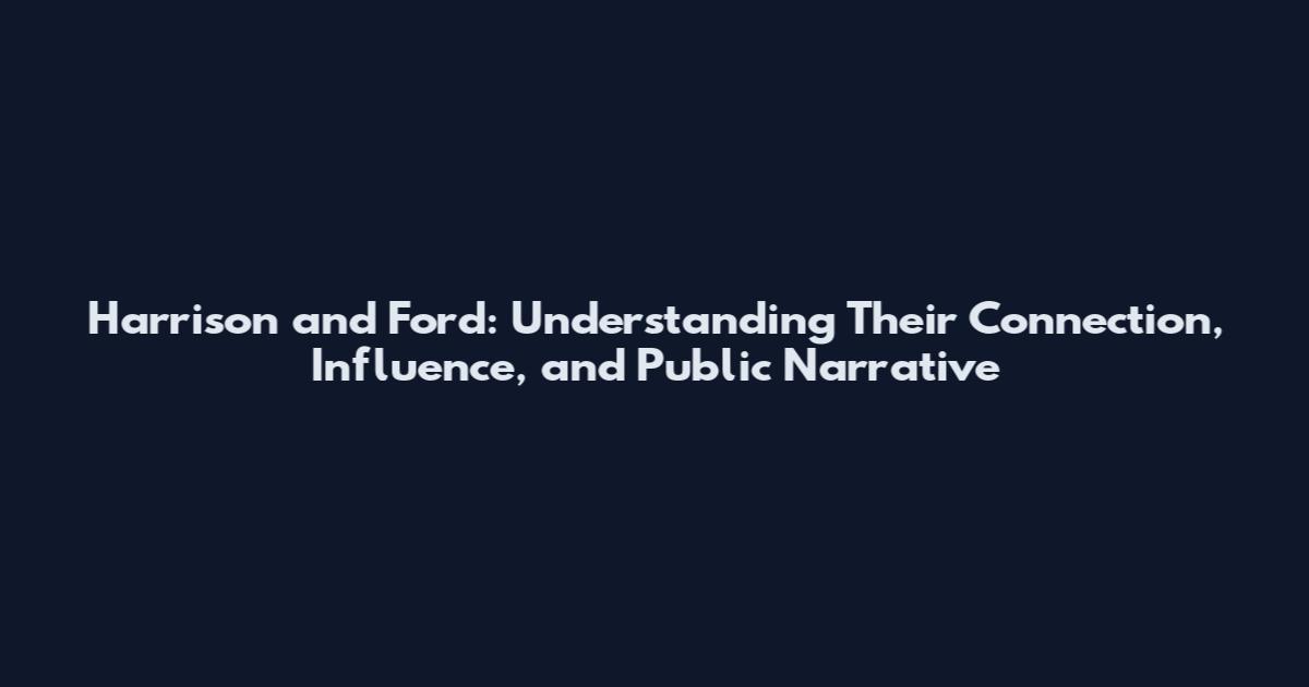 Harrison and Ford: Understanding Their Connection, Influence, and Public Narrative