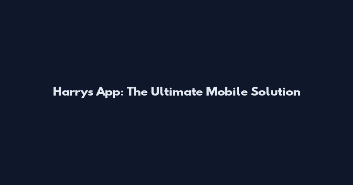 Harry's App: The Ultimate Mobile Solution