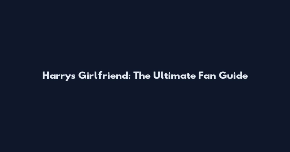 Harry's Girlfriend: The Ultimate Fan Guide