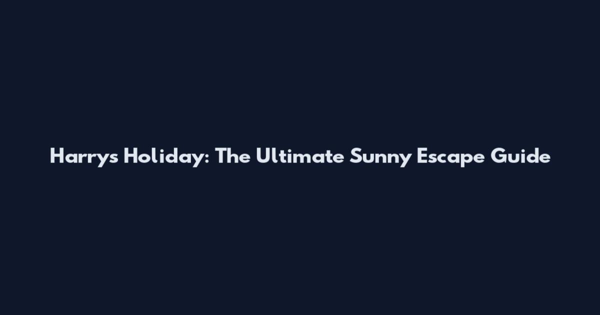 Harry's Holiday: The Ultimate Sunny Escape Guide