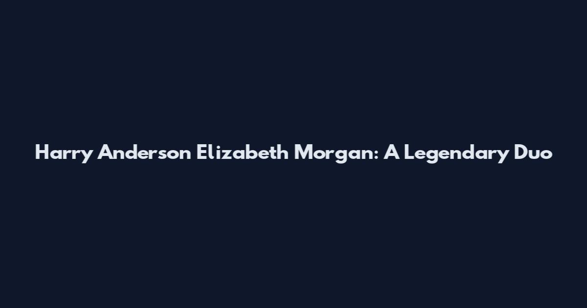 Harry Anderson Elizabeth Morgan: A Legendary Duo
