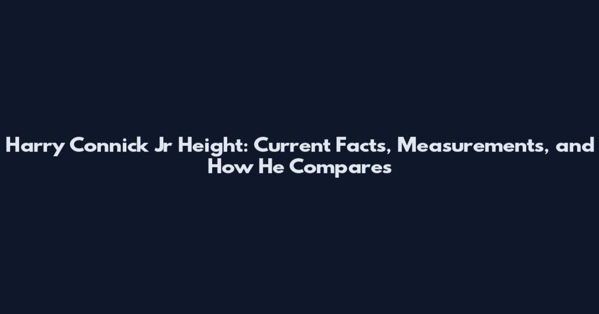 Harry Connick Jr Height: Current Facts, Measurements, and How He Compares