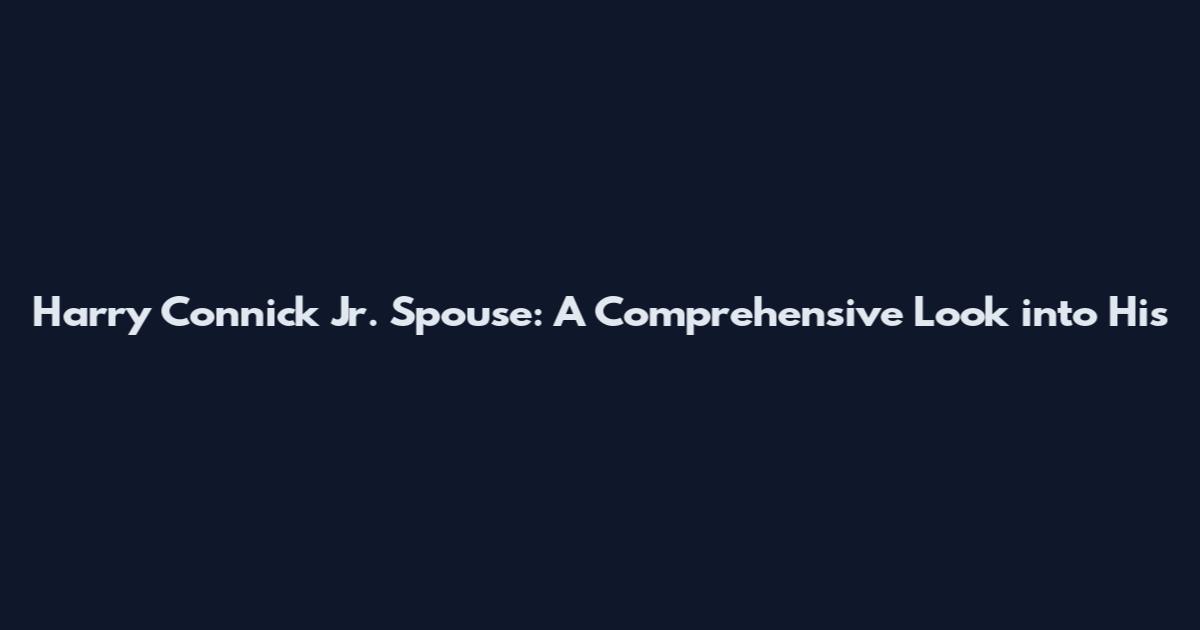Harry Connick Jr. Spouse: A Comprehensive Look into His