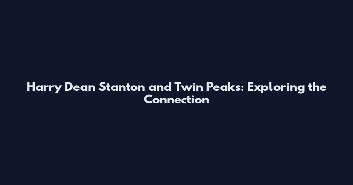 Harry Dean Stanton and Twin Peaks: Exploring the Connection