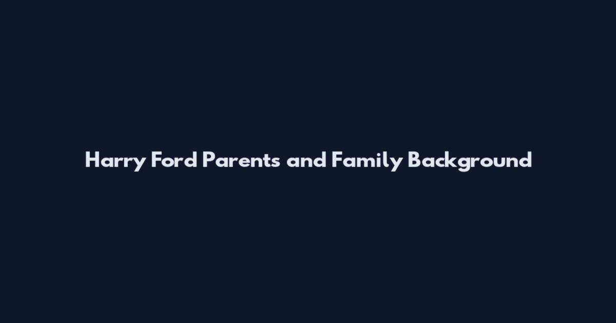 Harry Ford Parents and Family Background