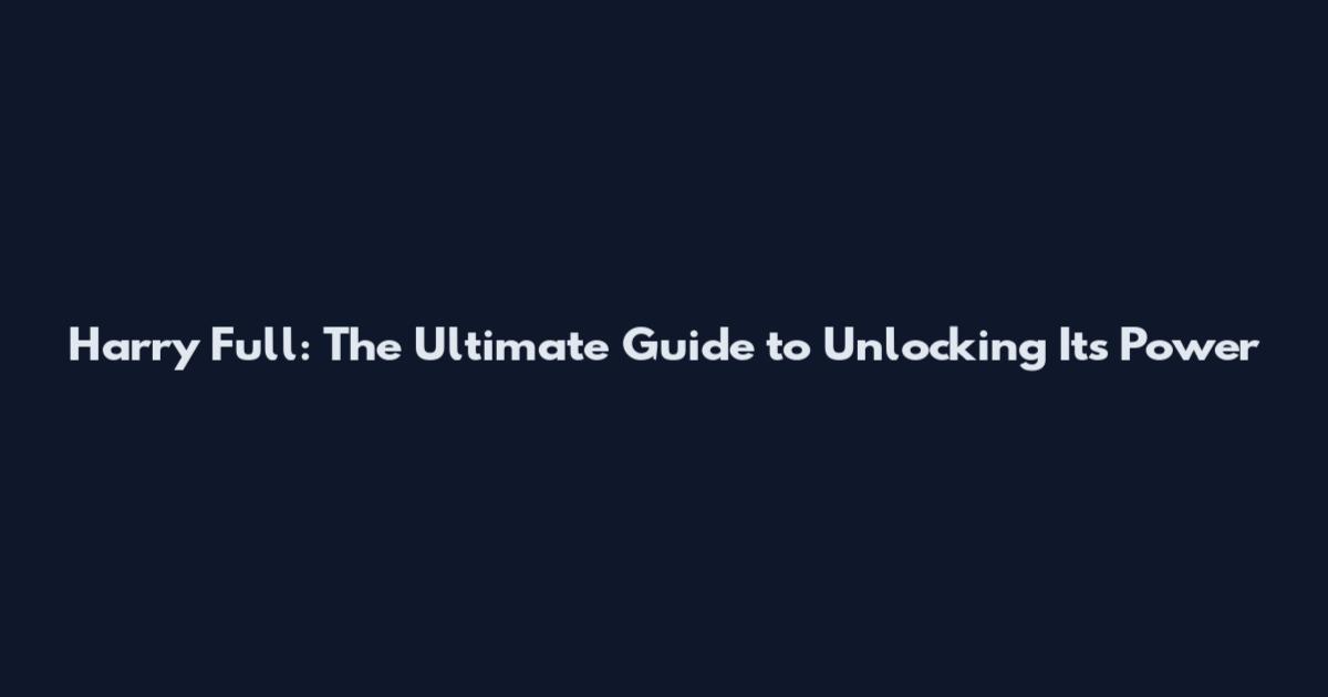 Harry Full: The Ultimate Guide to Unlocking Its Power