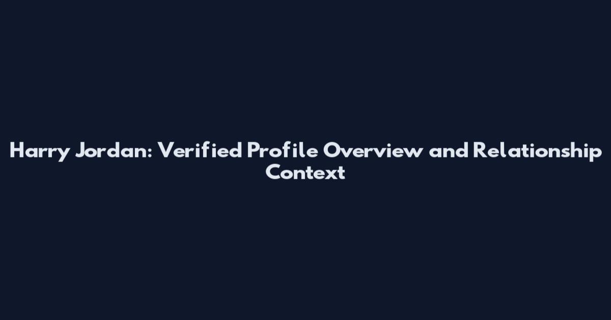 Harry Jordan: Verified Profile Overview and Relationship Context