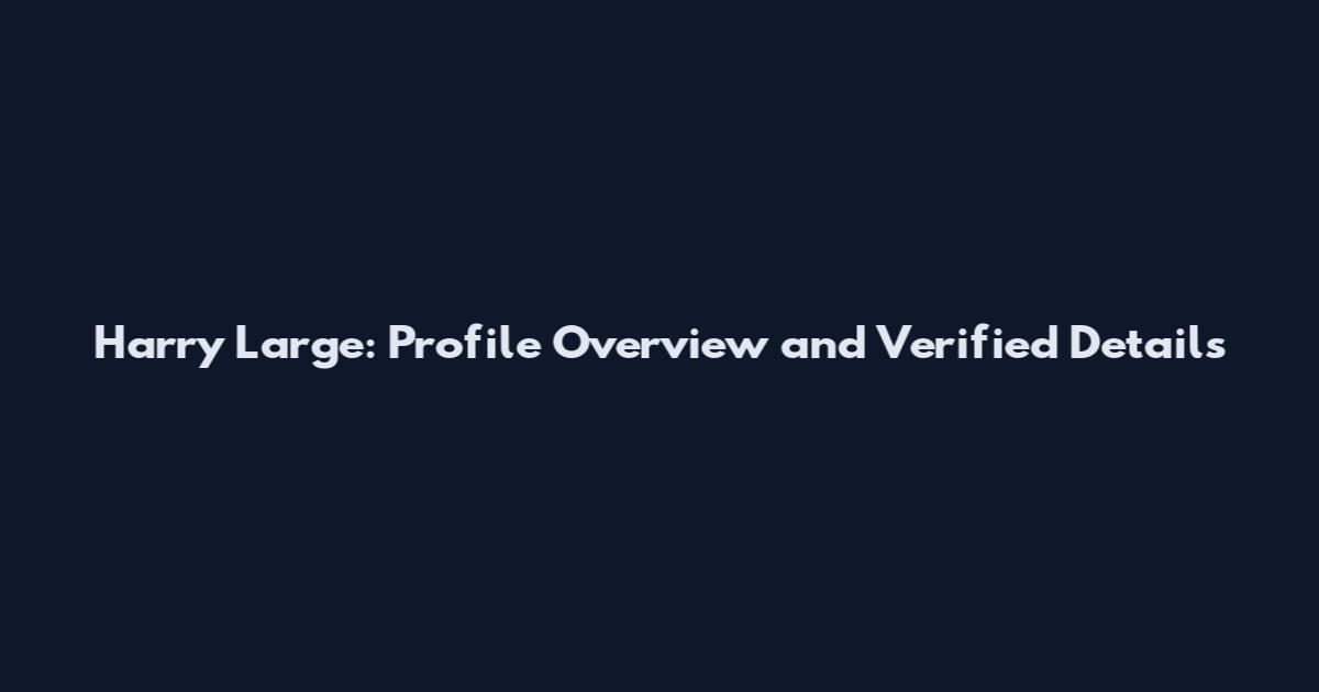 Harry Large: Profile Overview and Verified Details