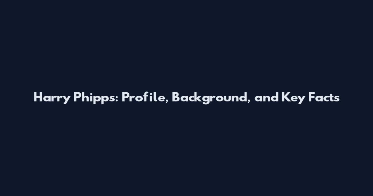 Harry Phipps: Profile, Background, and Key Facts