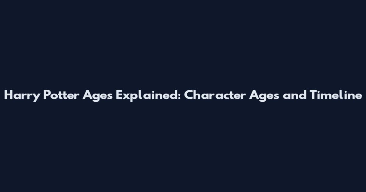 Harry Potter Ages Explained: Character Ages and Timeline