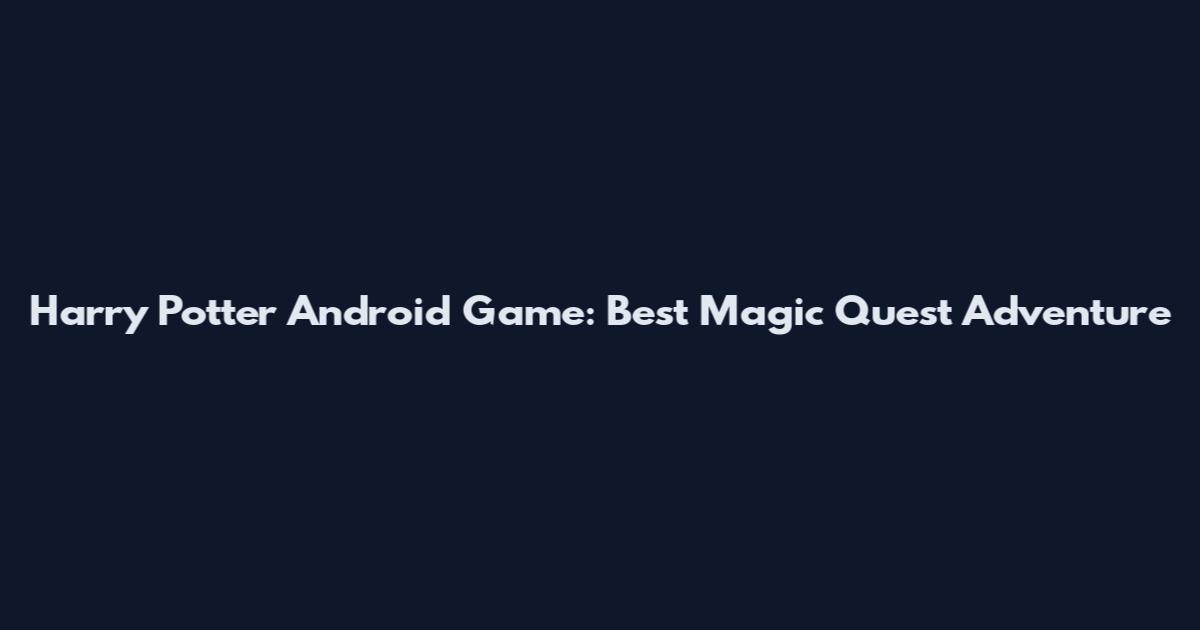 Harry Potter Android Game: Best Magic Quest Adventure