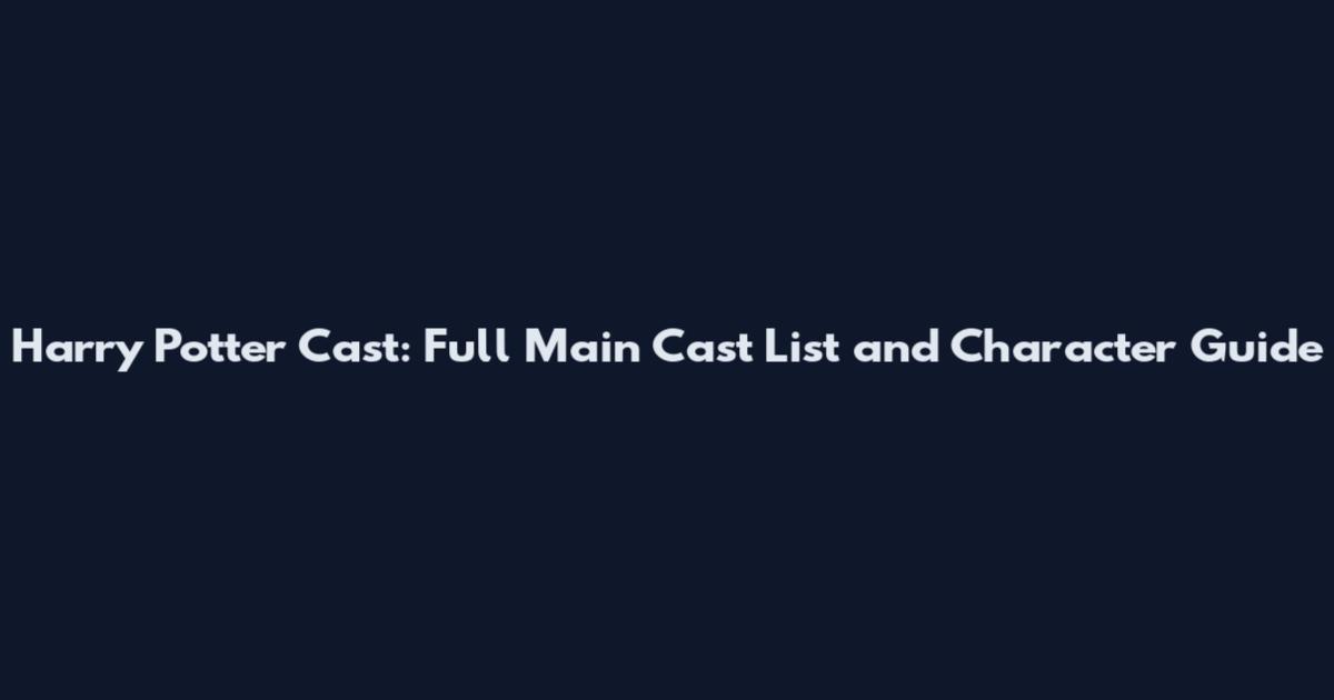 Harry Potter Cast: Full Main Cast List and Character Guide