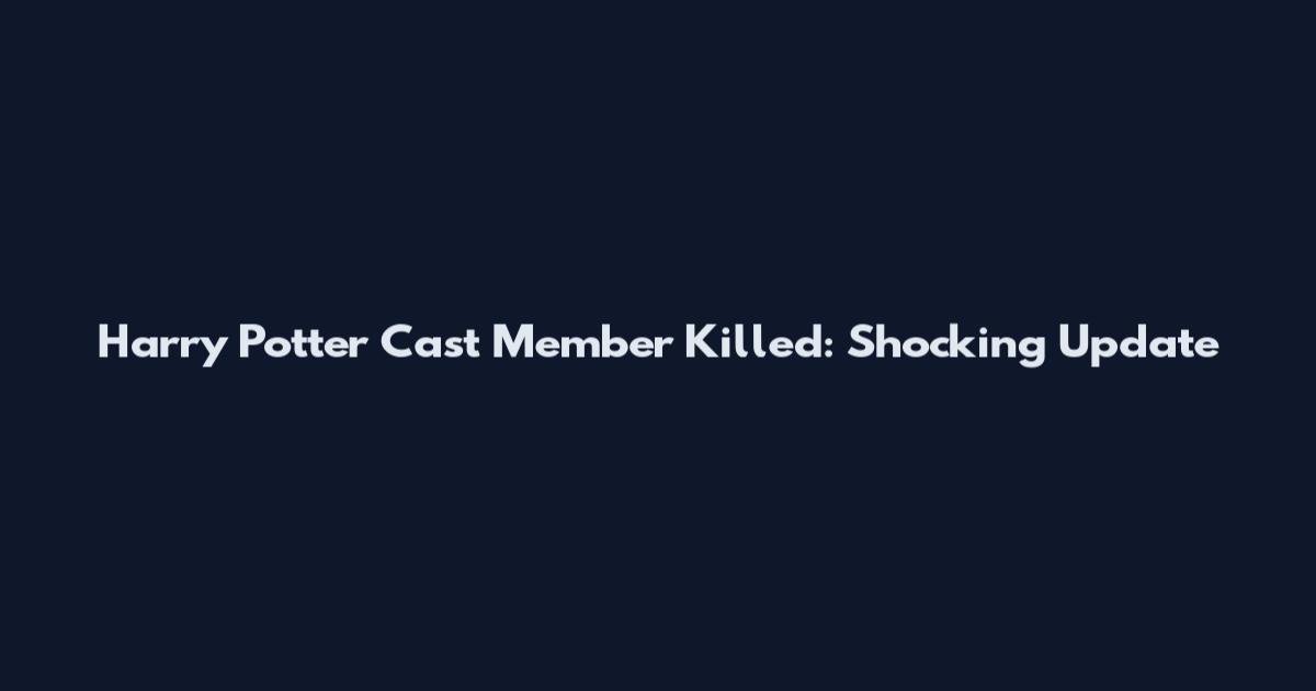 Harry Potter Cast Member Killed: Shocking Update