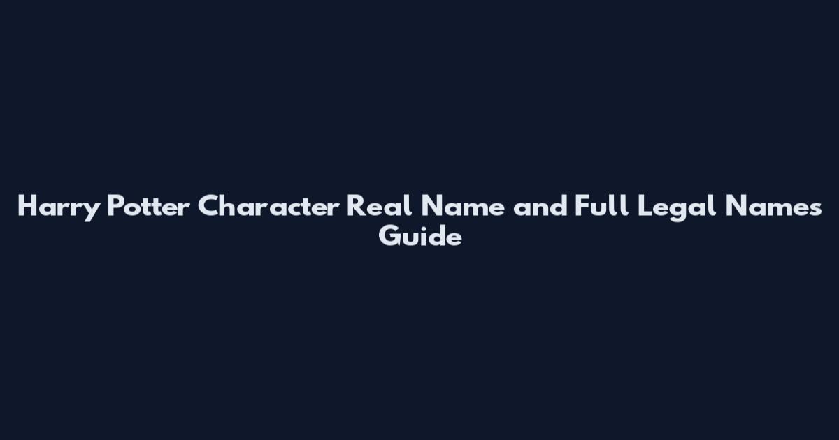 Harry Potter Character Real Name and Full Legal Names Guide