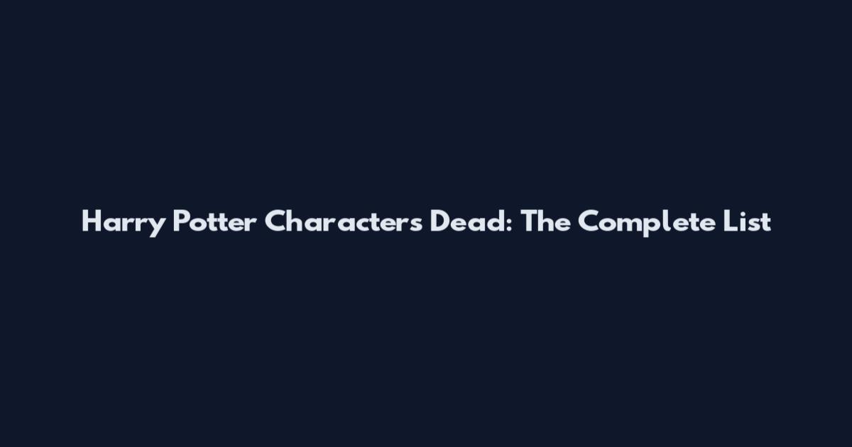 Harry Potter Characters Dead: The Complete List