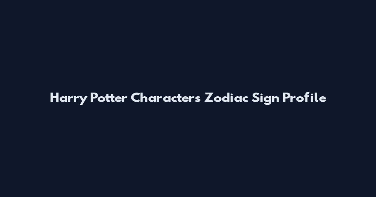 Harry Potter Characters Zodiac Sign Profile