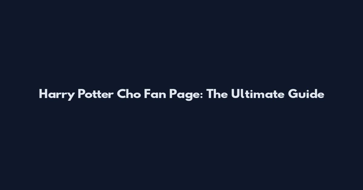 Harry Potter Cho Fan Page: The Ultimate Guide