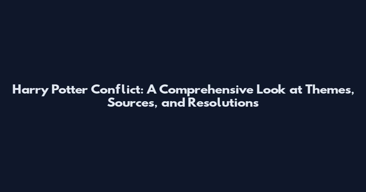 Harry Potter Conflict: A Comprehensive Look at Themes, Sources, and Resolutions