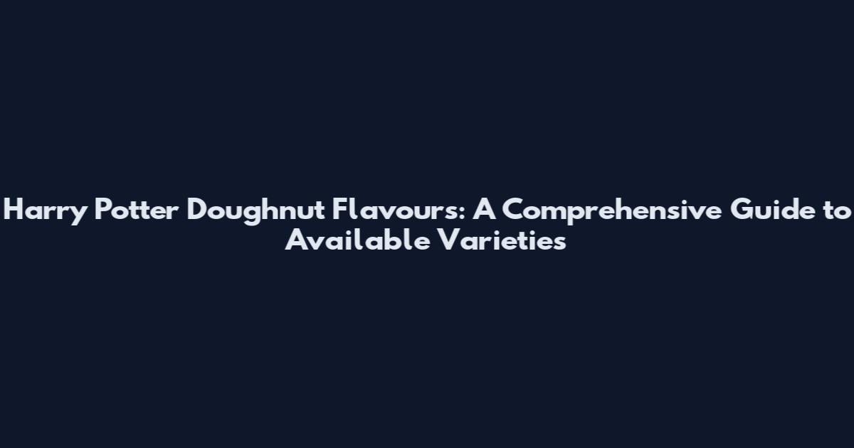 Harry Potter Doughnut Flavours: A Comprehensive Guide to Available Varieties
